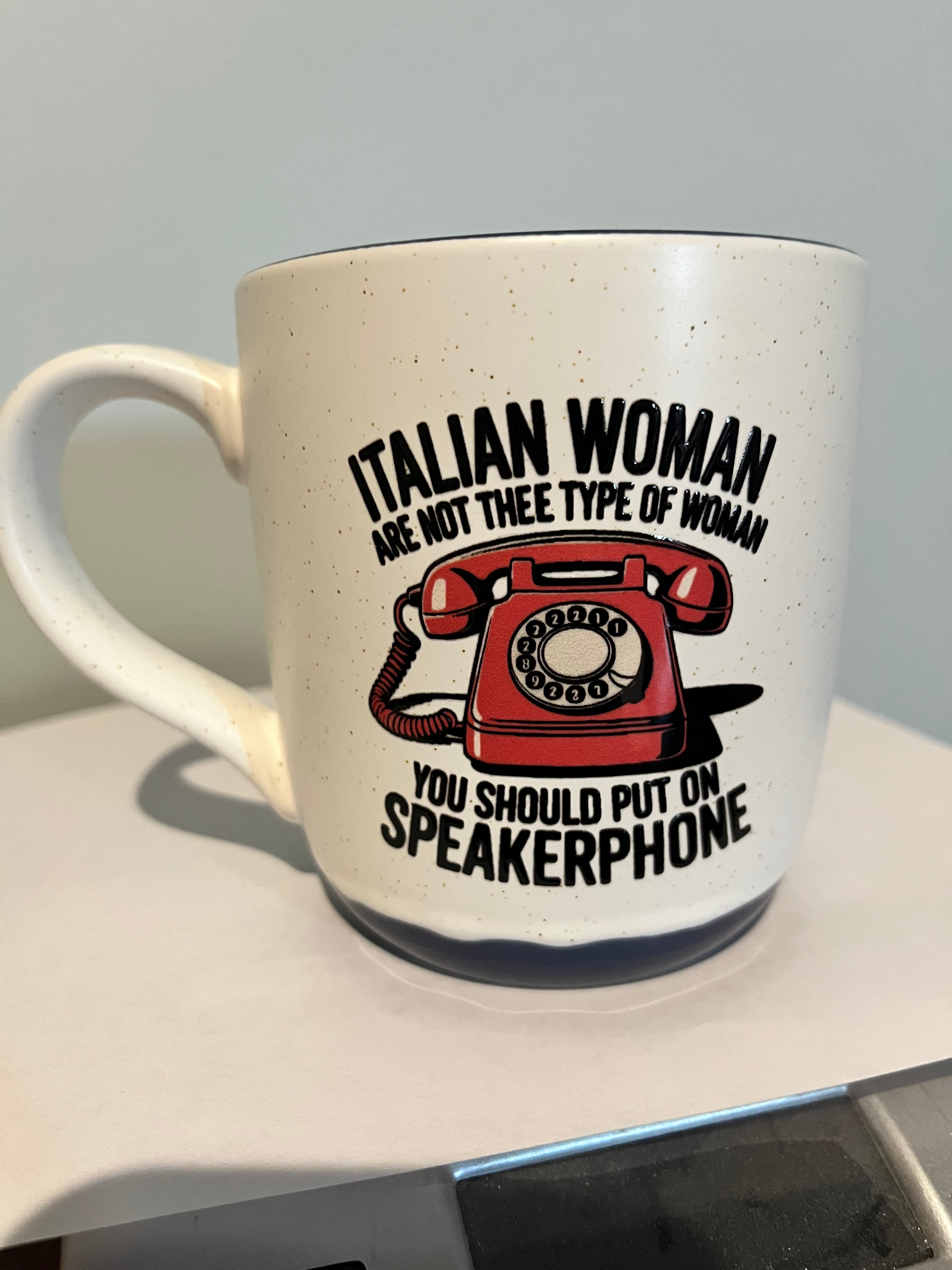 Italian woman are not Thee Type of woman You should put on speakerphone